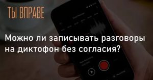 Запись на диктофон без согласия собеседника как доказательство